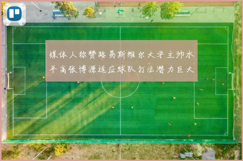 媒体人称赞路易斯维尔大学主帅水平高张博源适应球队打法潜力巨大