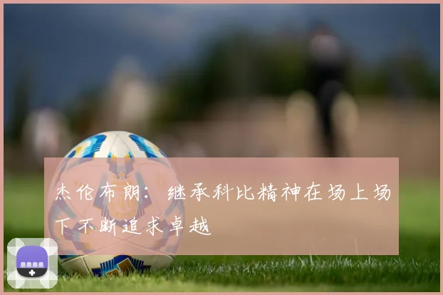 杰伦布朗：继承科比精神在场上场下不断追求卓越