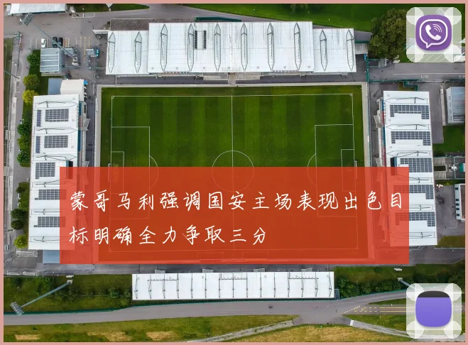 蒙哥马利强调国安主场表现出色目标明确全力争取三分