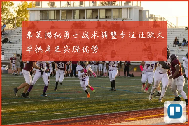 弗莱揭秘勇士战术调整专注让欧文单挑库里实现优势