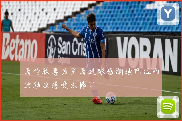 马伦欣喜为罗马进球感谢迪巴拉两次助攻感受太棒了
