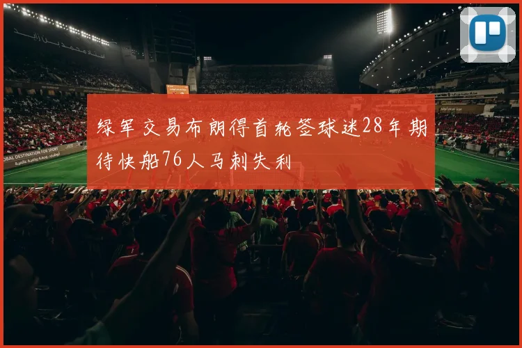 绿军交易布朗得首轮签球迷28年期待快船76人马刺失利