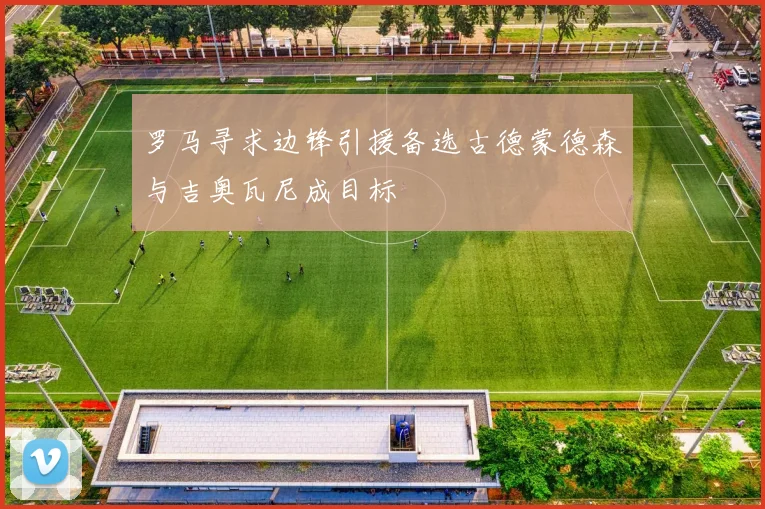 罗马寻求边锋引援备选古德蒙德森与吉奥瓦尼成目标
