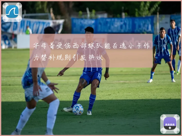 字母哥受伤西部球队能否选小卡作为替补规则引发热议