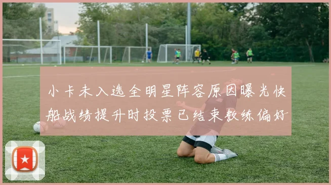 小卡未入选全明星阵容原因曝光快船战绩提升时投票已结束教练偏好影响选人