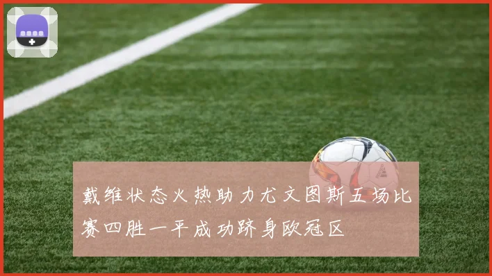 戴维状态火热助力尤文图斯五场比赛四胜一平成功跻身欧冠区