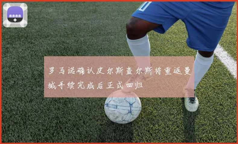 罗马诺确认皮尔斯查尔斯将重返曼城手续完成后正式回归